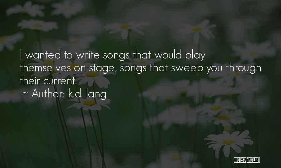 K.d. Lang Quotes: I Wanted To Write Songs That Would Play Themselves On Stage, Songs That Sweep You Through Their Current.