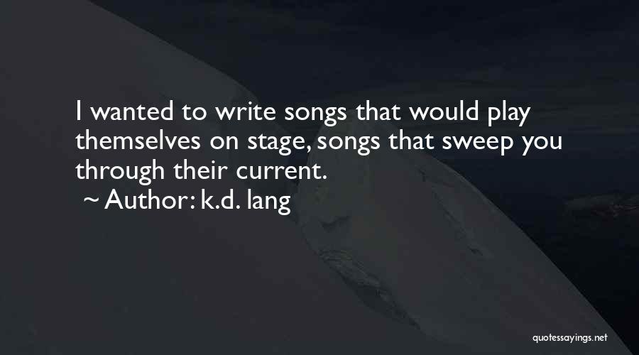 K.d. Lang Quotes: I Wanted To Write Songs That Would Play Themselves On Stage, Songs That Sweep You Through Their Current.