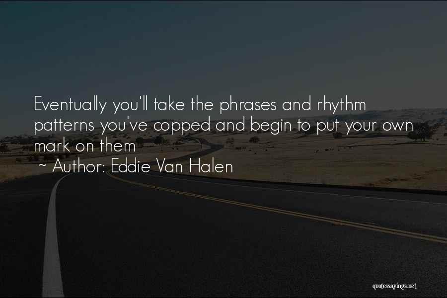 Eddie Van Halen Quotes: Eventually You'll Take The Phrases And Rhythm Patterns You've Copped And Begin To Put Your Own Mark On Them