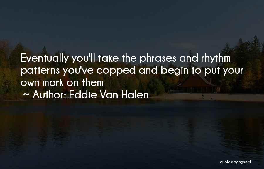 Eddie Van Halen Quotes: Eventually You'll Take The Phrases And Rhythm Patterns You've Copped And Begin To Put Your Own Mark On Them