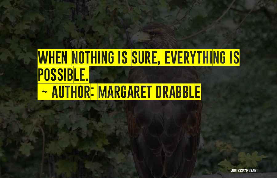 Margaret Drabble Quotes: When Nothing Is Sure, Everything Is Possible.