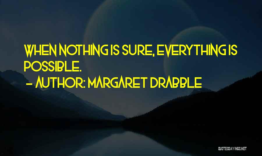 Margaret Drabble Quotes: When Nothing Is Sure, Everything Is Possible.