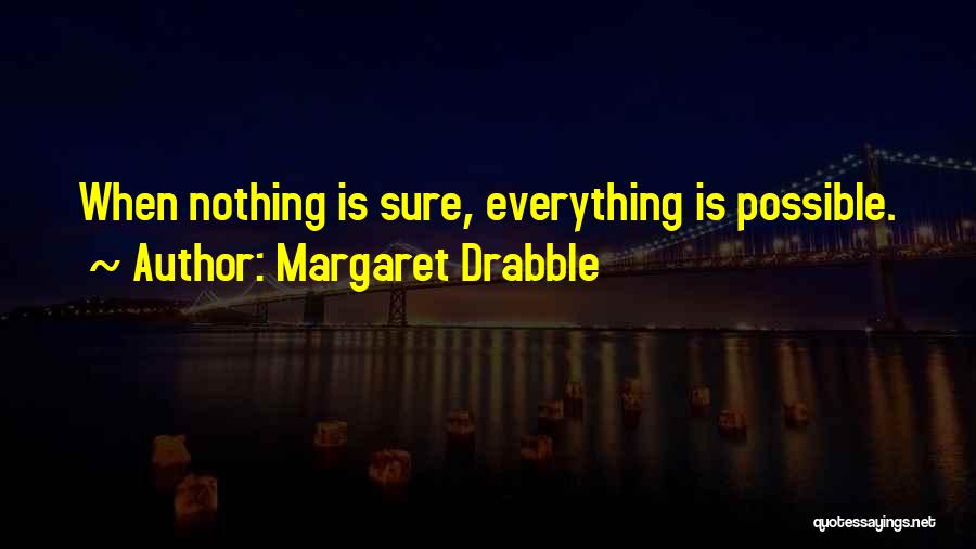 Margaret Drabble Quotes: When Nothing Is Sure, Everything Is Possible.