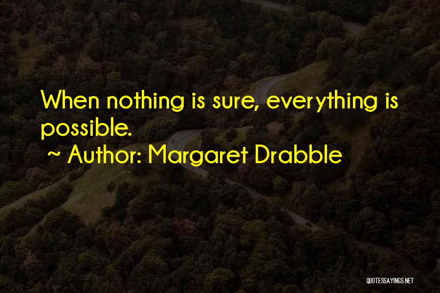 Margaret Drabble Quotes: When Nothing Is Sure, Everything Is Possible.