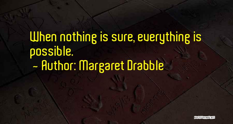 Margaret Drabble Quotes: When Nothing Is Sure, Everything Is Possible.