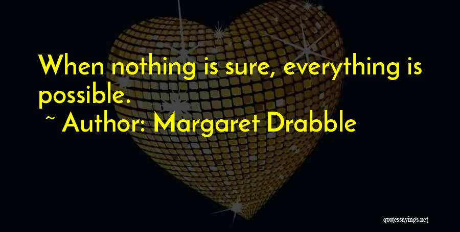 Margaret Drabble Quotes: When Nothing Is Sure, Everything Is Possible.