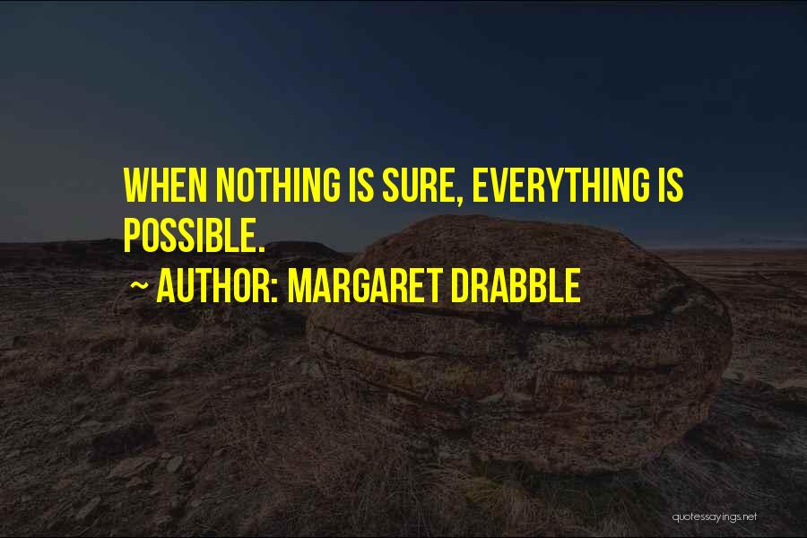 Margaret Drabble Quotes: When Nothing Is Sure, Everything Is Possible.