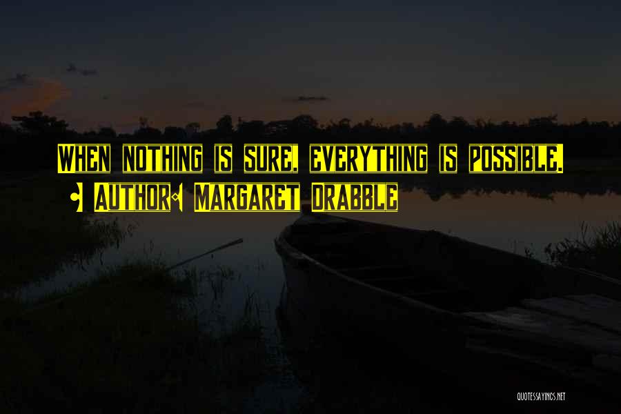 Margaret Drabble Quotes: When Nothing Is Sure, Everything Is Possible.