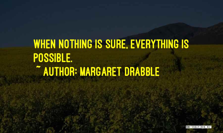 Margaret Drabble Quotes: When Nothing Is Sure, Everything Is Possible.