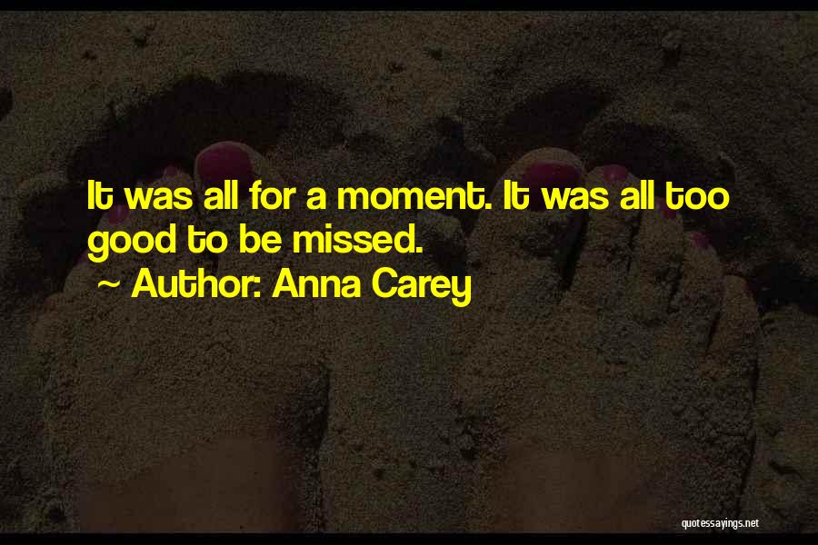 Anna Carey Quotes: It Was All For A Moment. It Was All Too Good To Be Missed.