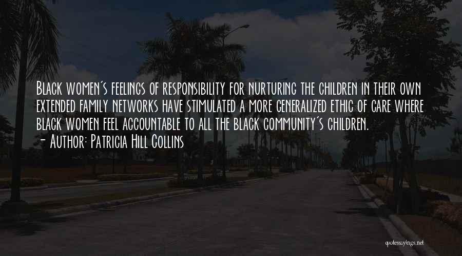 Patricia Hill Collins Quotes: Black Women's Feelings Of Responsibility For Nurturing The Children In Their Own Extended Family Networks Have Stimulated A More Generalized