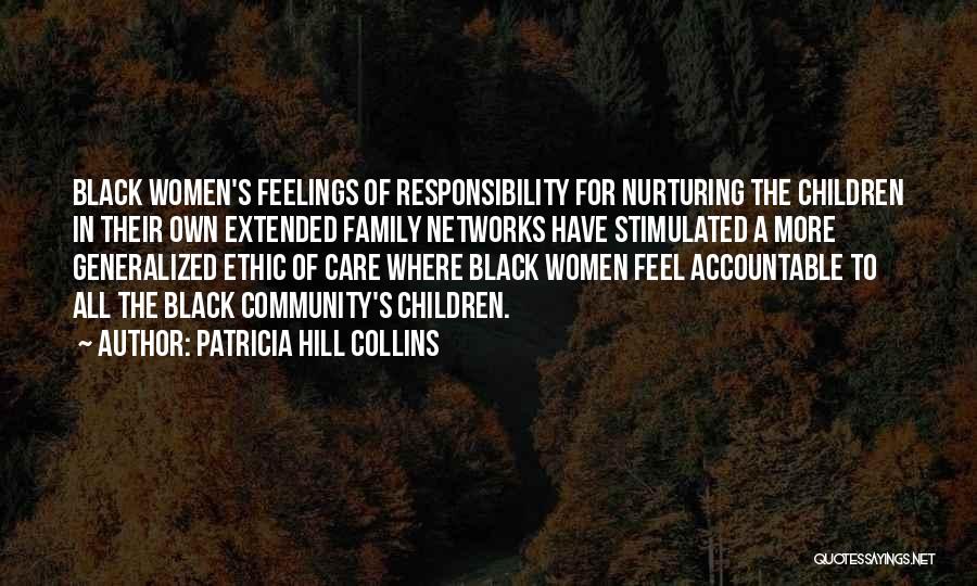 Patricia Hill Collins Quotes: Black Women's Feelings Of Responsibility For Nurturing The Children In Their Own Extended Family Networks Have Stimulated A More Generalized