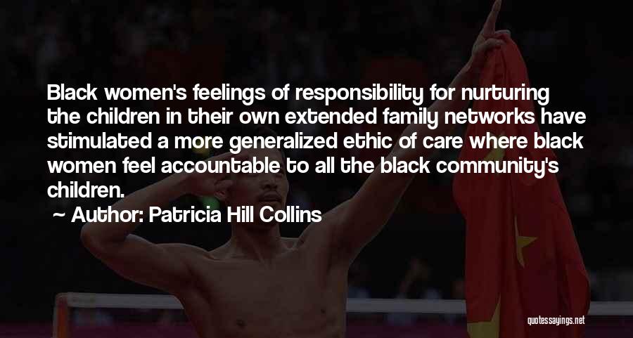 Patricia Hill Collins Quotes: Black Women's Feelings Of Responsibility For Nurturing The Children In Their Own Extended Family Networks Have Stimulated A More Generalized