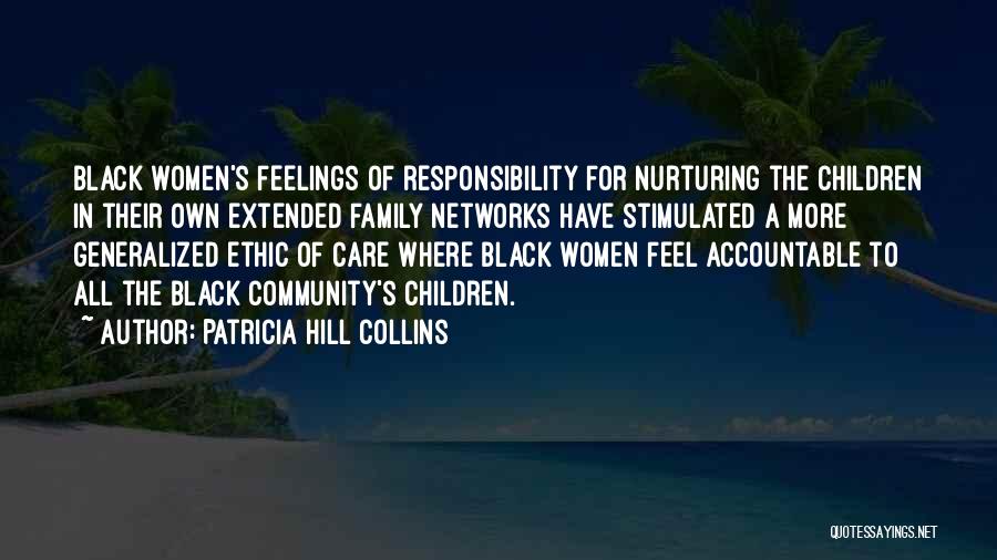Patricia Hill Collins Quotes: Black Women's Feelings Of Responsibility For Nurturing The Children In Their Own Extended Family Networks Have Stimulated A More Generalized
