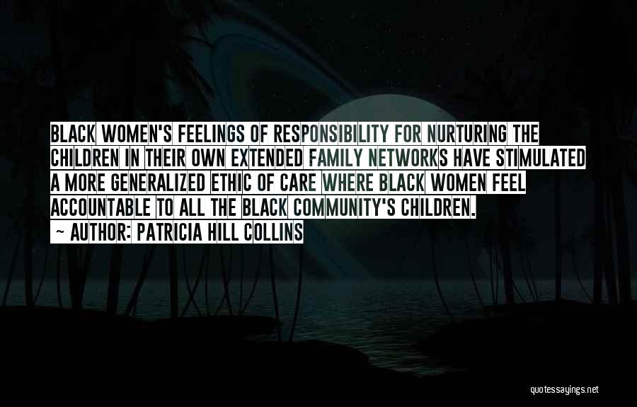 Patricia Hill Collins Quotes: Black Women's Feelings Of Responsibility For Nurturing The Children In Their Own Extended Family Networks Have Stimulated A More Generalized