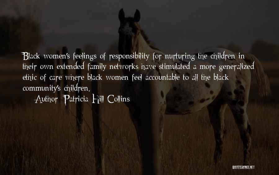 Patricia Hill Collins Quotes: Black Women's Feelings Of Responsibility For Nurturing The Children In Their Own Extended Family Networks Have Stimulated A More Generalized
