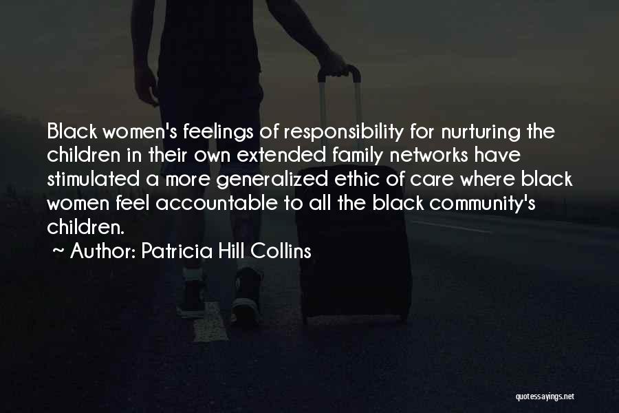Patricia Hill Collins Quotes: Black Women's Feelings Of Responsibility For Nurturing The Children In Their Own Extended Family Networks Have Stimulated A More Generalized