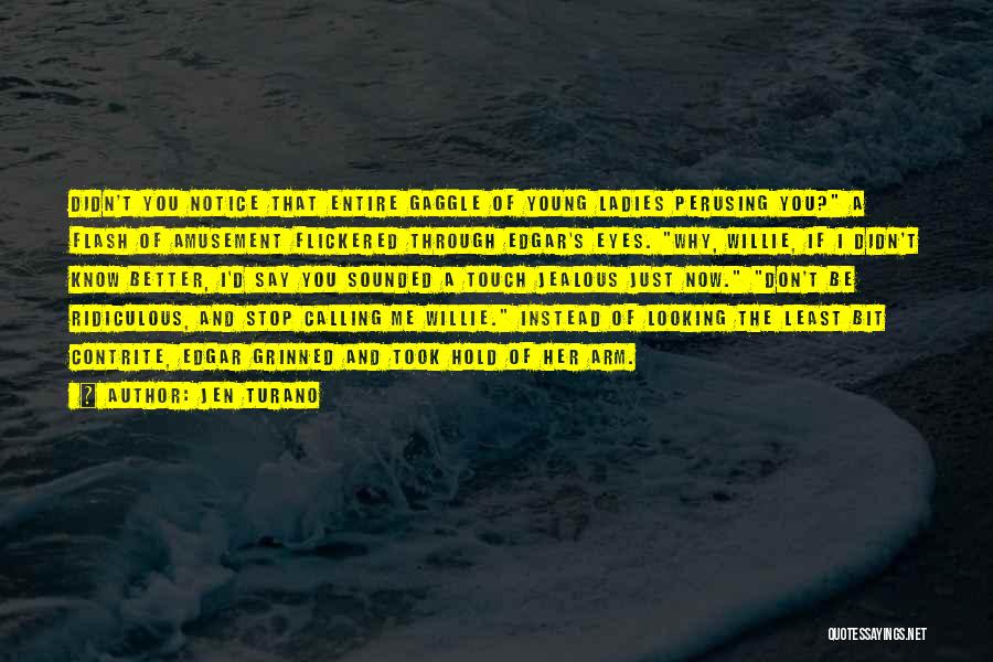 Jen Turano Quotes: Didn't You Notice That Entire Gaggle Of Young Ladies Perusing You? A Flash Of Amusement Flickered Through Edgar's Eyes. Why,