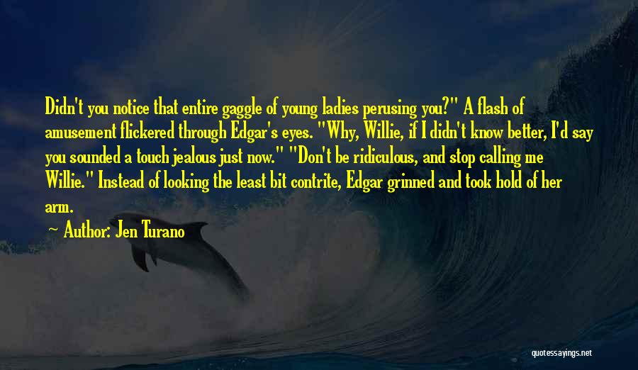 Jen Turano Quotes: Didn't You Notice That Entire Gaggle Of Young Ladies Perusing You? A Flash Of Amusement Flickered Through Edgar's Eyes. Why,