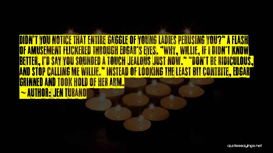 Jen Turano Quotes: Didn't You Notice That Entire Gaggle Of Young Ladies Perusing You? A Flash Of Amusement Flickered Through Edgar's Eyes. Why,