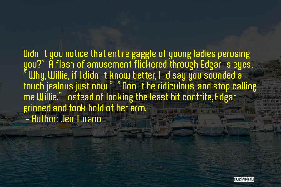 Jen Turano Quotes: Didn't You Notice That Entire Gaggle Of Young Ladies Perusing You? A Flash Of Amusement Flickered Through Edgar's Eyes. Why,