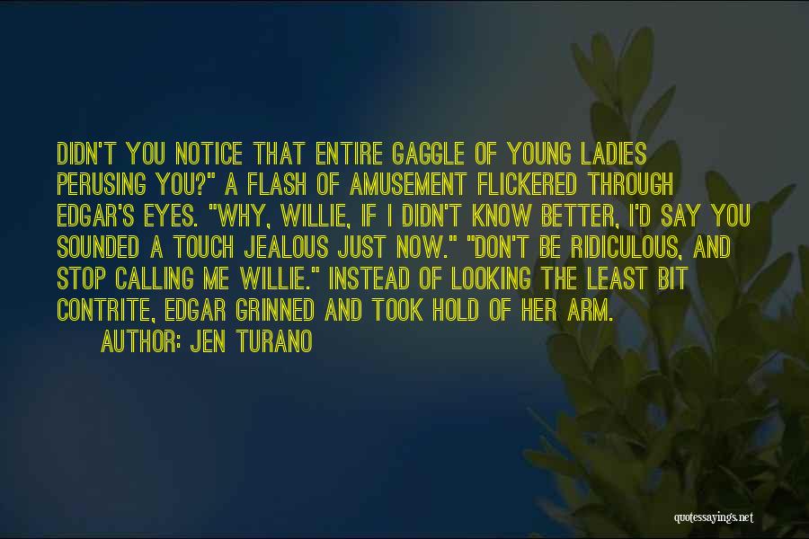 Jen Turano Quotes: Didn't You Notice That Entire Gaggle Of Young Ladies Perusing You? A Flash Of Amusement Flickered Through Edgar's Eyes. Why,