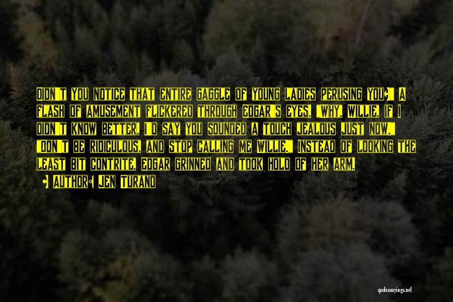 Jen Turano Quotes: Didn't You Notice That Entire Gaggle Of Young Ladies Perusing You? A Flash Of Amusement Flickered Through Edgar's Eyes. Why,