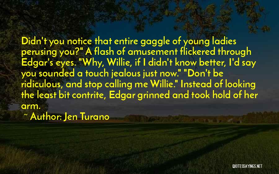 Jen Turano Quotes: Didn't You Notice That Entire Gaggle Of Young Ladies Perusing You? A Flash Of Amusement Flickered Through Edgar's Eyes. Why,