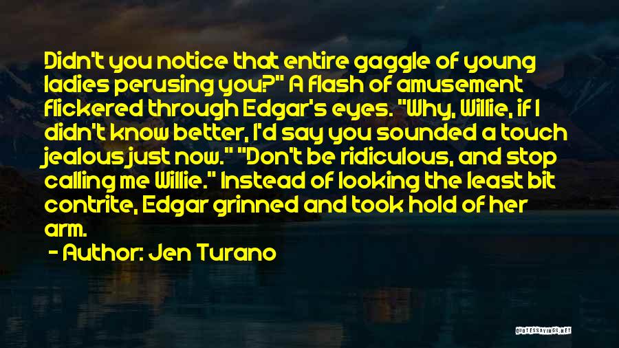 Jen Turano Quotes: Didn't You Notice That Entire Gaggle Of Young Ladies Perusing You? A Flash Of Amusement Flickered Through Edgar's Eyes. Why,