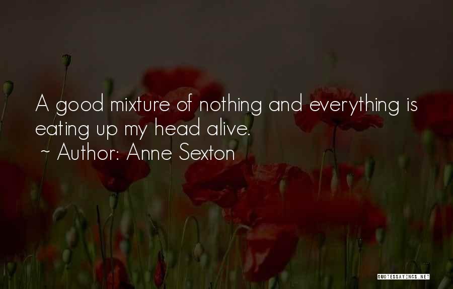Anne Sexton Quotes: A Good Mixture Of Nothing And Everything Is Eating Up My Head Alive.
