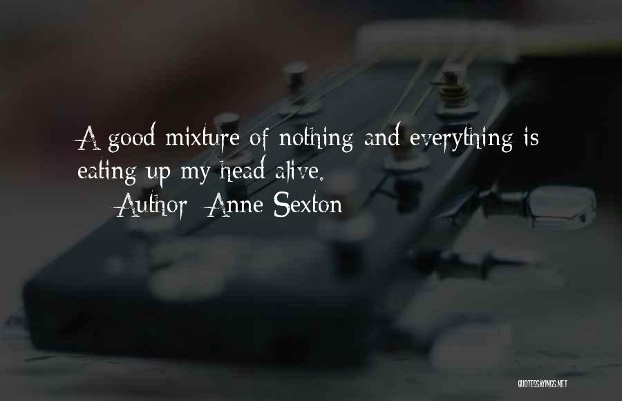 Anne Sexton Quotes: A Good Mixture Of Nothing And Everything Is Eating Up My Head Alive.