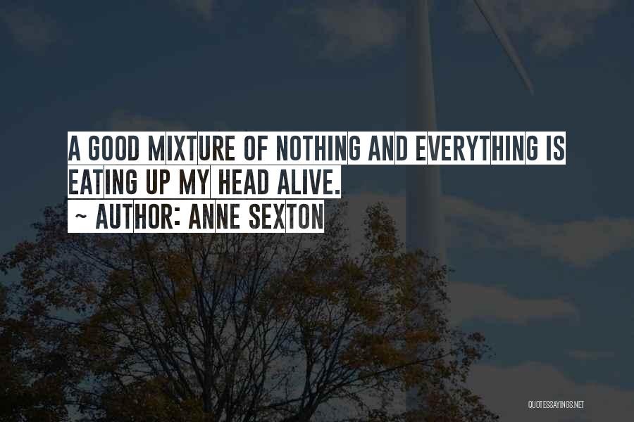 Anne Sexton Quotes: A Good Mixture Of Nothing And Everything Is Eating Up My Head Alive.
