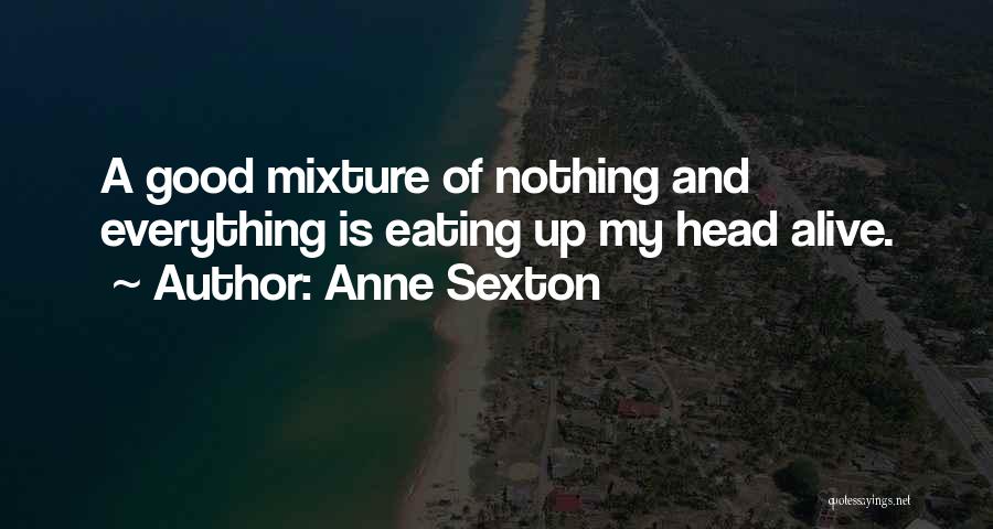 Anne Sexton Quotes: A Good Mixture Of Nothing And Everything Is Eating Up My Head Alive.