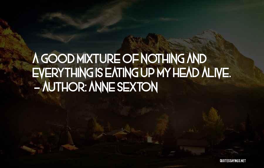 Anne Sexton Quotes: A Good Mixture Of Nothing And Everything Is Eating Up My Head Alive.