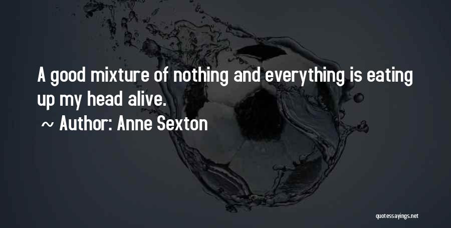 Anne Sexton Quotes: A Good Mixture Of Nothing And Everything Is Eating Up My Head Alive.