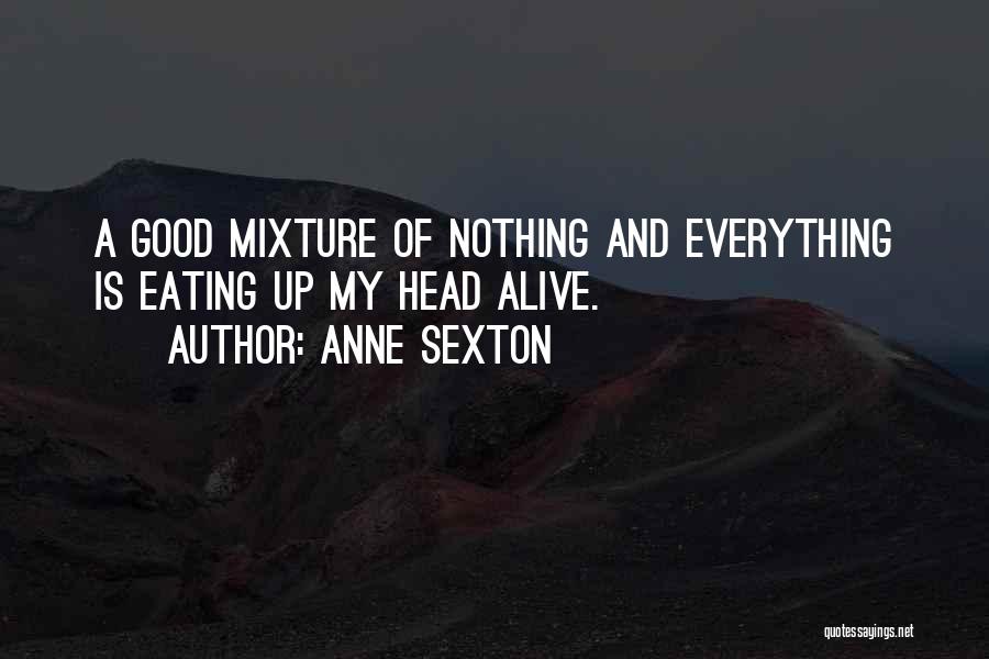 Anne Sexton Quotes: A Good Mixture Of Nothing And Everything Is Eating Up My Head Alive.