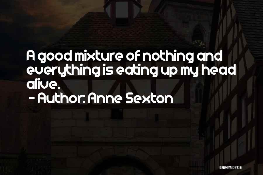 Anne Sexton Quotes: A Good Mixture Of Nothing And Everything Is Eating Up My Head Alive.