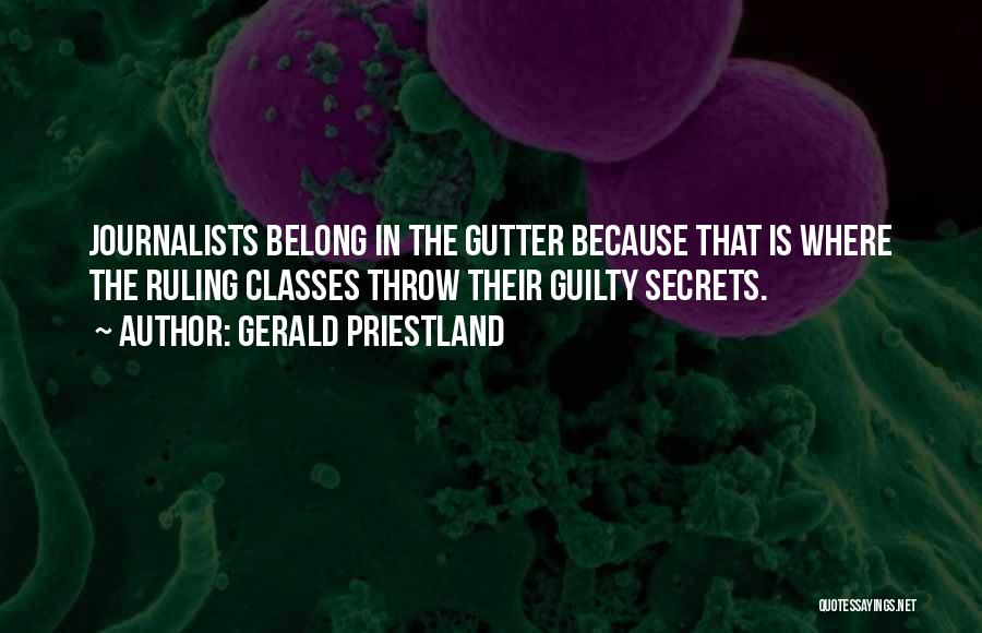 Gerald Priestland Quotes: Journalists Belong In The Gutter Because That Is Where The Ruling Classes Throw Their Guilty Secrets.