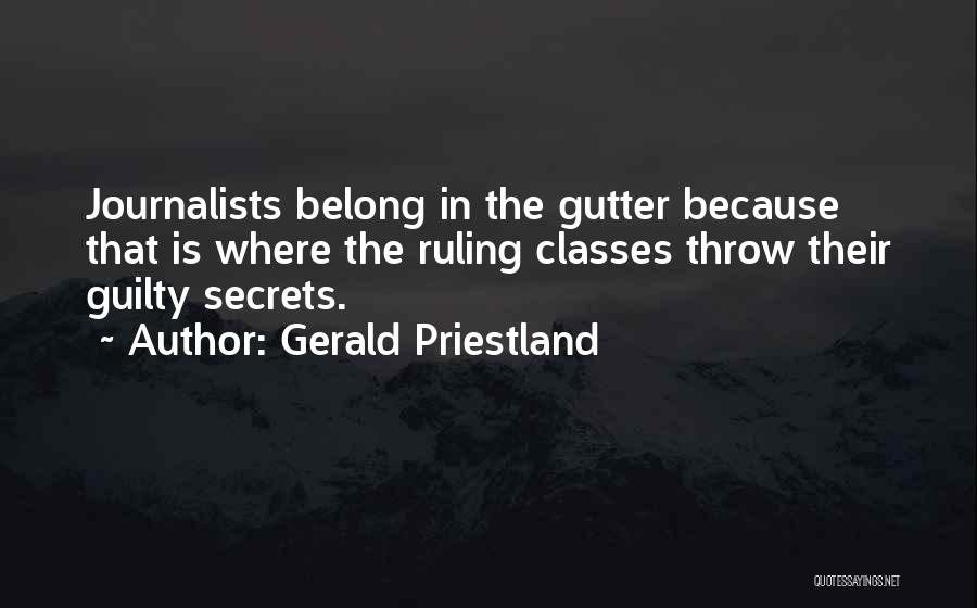 Gerald Priestland Quotes: Journalists Belong In The Gutter Because That Is Where The Ruling Classes Throw Their Guilty Secrets.