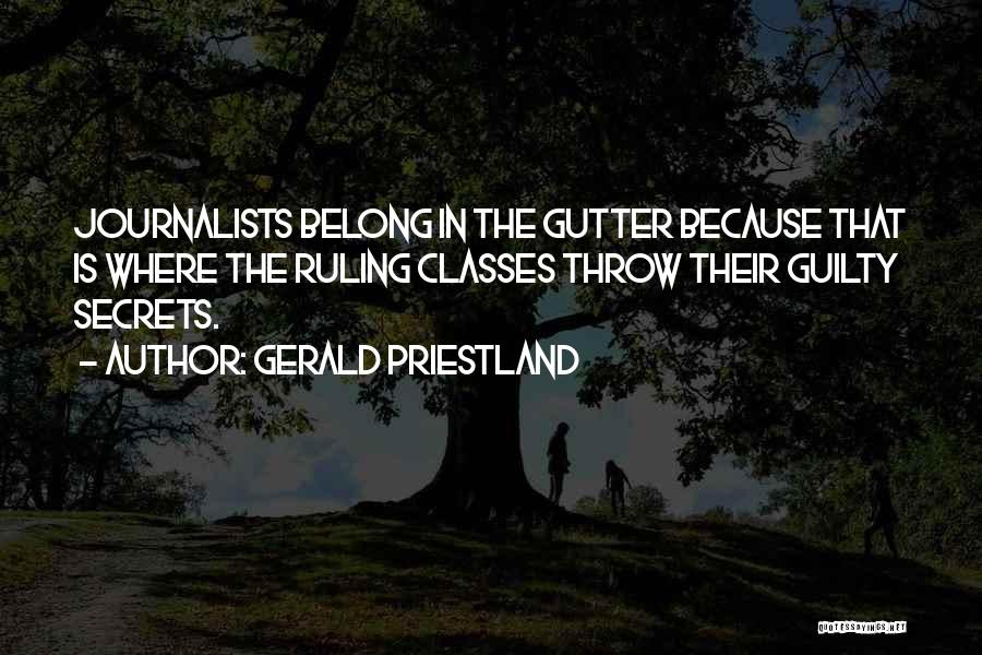 Gerald Priestland Quotes: Journalists Belong In The Gutter Because That Is Where The Ruling Classes Throw Their Guilty Secrets.