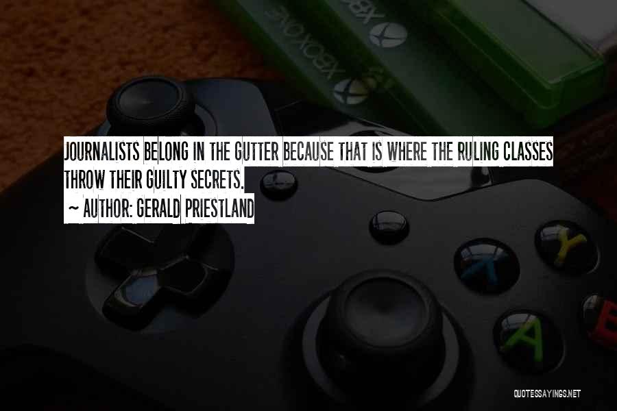 Gerald Priestland Quotes: Journalists Belong In The Gutter Because That Is Where The Ruling Classes Throw Their Guilty Secrets.