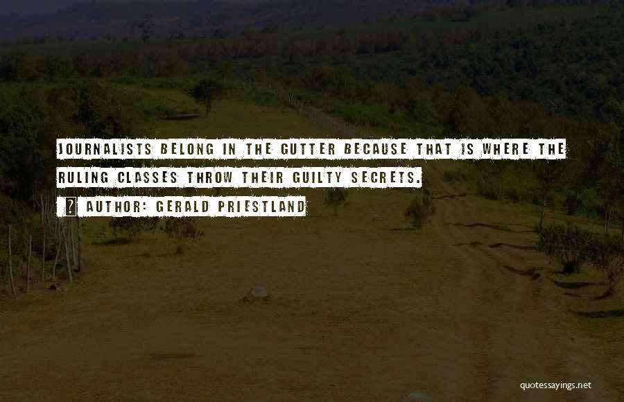 Gerald Priestland Quotes: Journalists Belong In The Gutter Because That Is Where The Ruling Classes Throw Their Guilty Secrets.