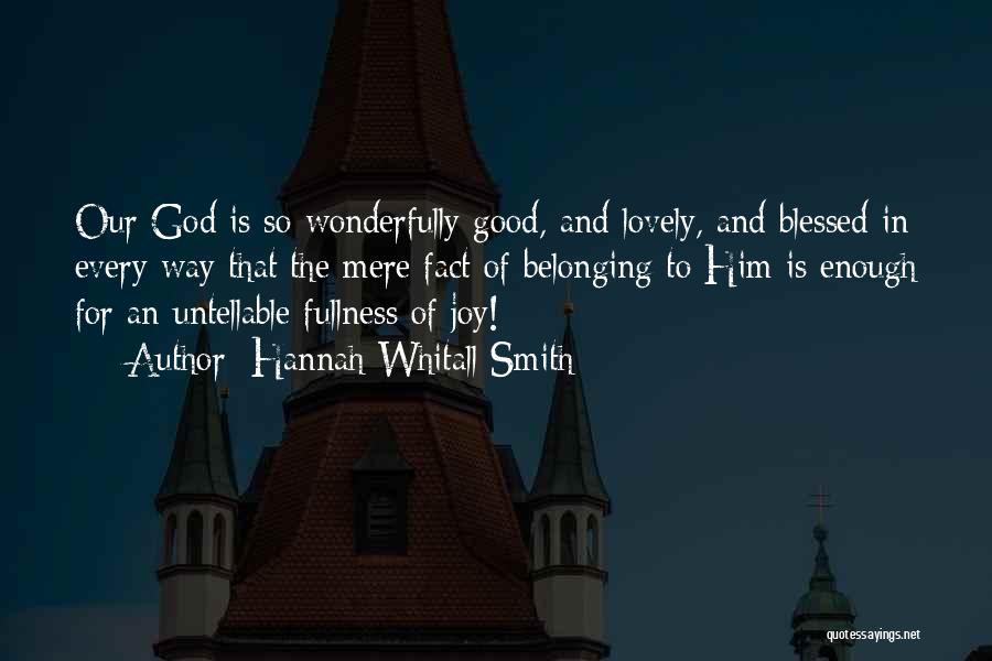 Hannah Whitall Smith Quotes: Our God Is So Wonderfully Good, And Lovely, And Blessed In Every Way That The Mere Fact Of Belonging To