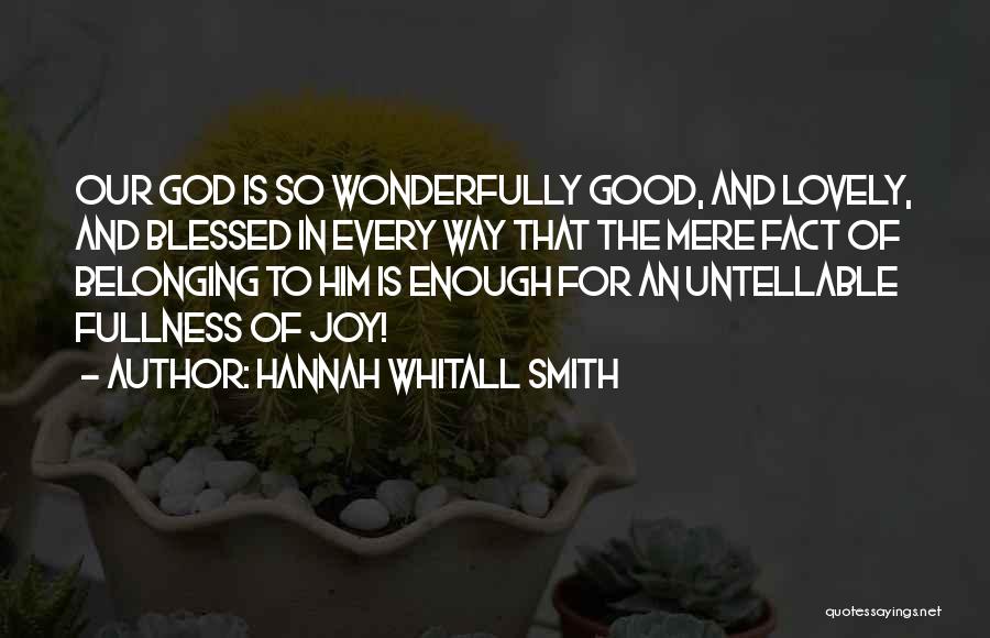Hannah Whitall Smith Quotes: Our God Is So Wonderfully Good, And Lovely, And Blessed In Every Way That The Mere Fact Of Belonging To