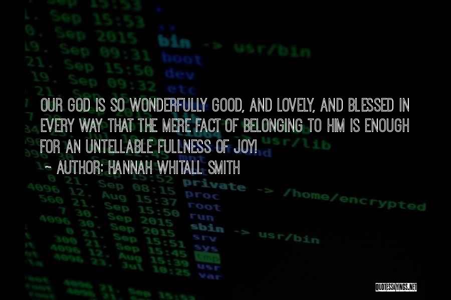 Hannah Whitall Smith Quotes: Our God Is So Wonderfully Good, And Lovely, And Blessed In Every Way That The Mere Fact Of Belonging To
