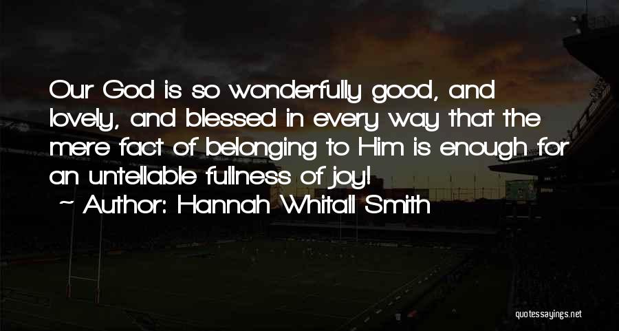 Hannah Whitall Smith Quotes: Our God Is So Wonderfully Good, And Lovely, And Blessed In Every Way That The Mere Fact Of Belonging To
