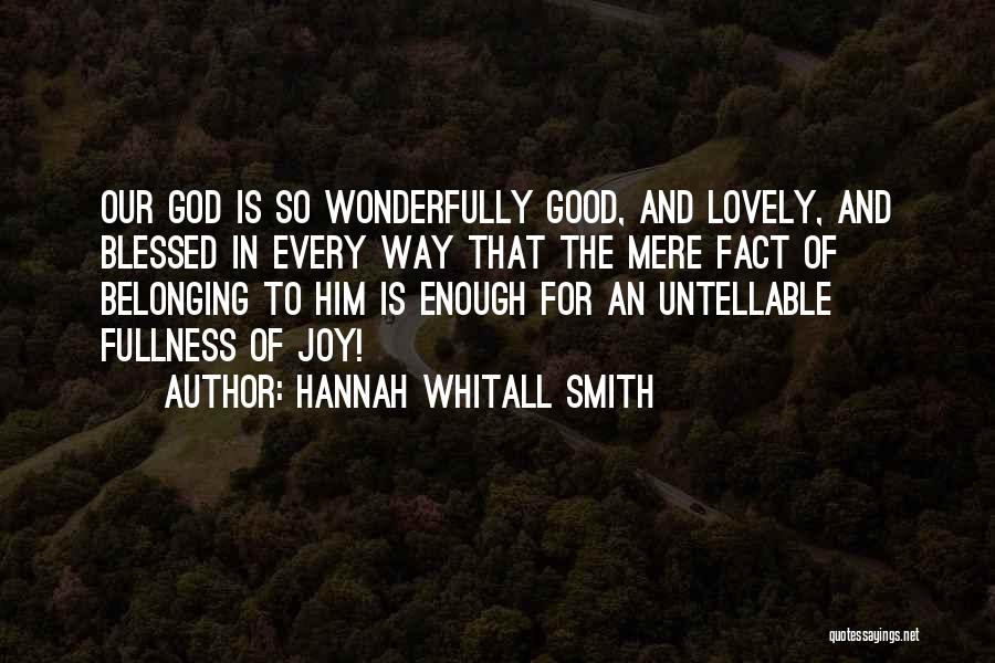 Hannah Whitall Smith Quotes: Our God Is So Wonderfully Good, And Lovely, And Blessed In Every Way That The Mere Fact Of Belonging To