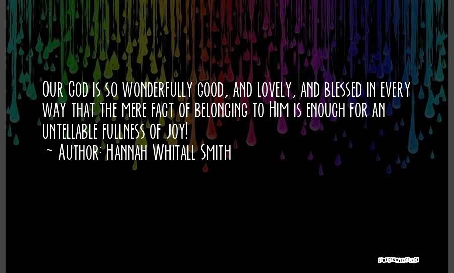 Hannah Whitall Smith Quotes: Our God Is So Wonderfully Good, And Lovely, And Blessed In Every Way That The Mere Fact Of Belonging To
