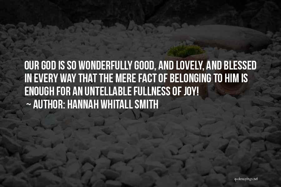 Hannah Whitall Smith Quotes: Our God Is So Wonderfully Good, And Lovely, And Blessed In Every Way That The Mere Fact Of Belonging To