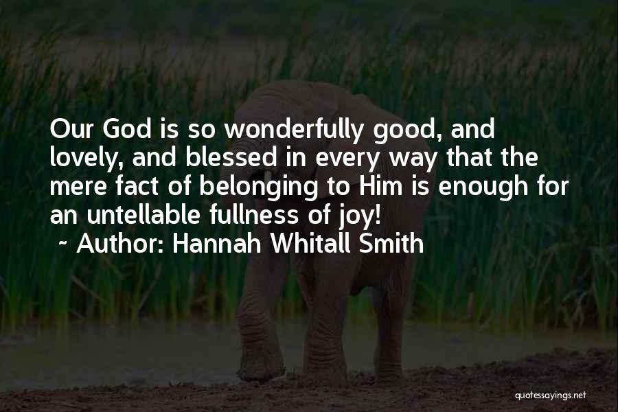 Hannah Whitall Smith Quotes: Our God Is So Wonderfully Good, And Lovely, And Blessed In Every Way That The Mere Fact Of Belonging To